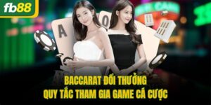 Baccarat Đổi Thưởng - Quy Tắc Tham Gia Game Cá Cược