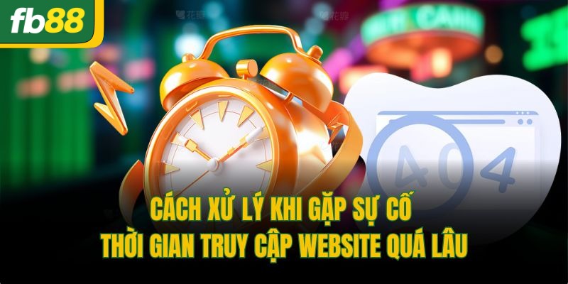 Cách xử lý khi gặp sự cố thời gian truy cập website quá lâu
