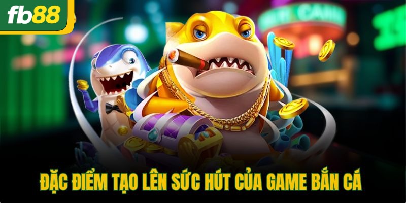 Đặc điểm tạo lên sức hút của game bắn cá