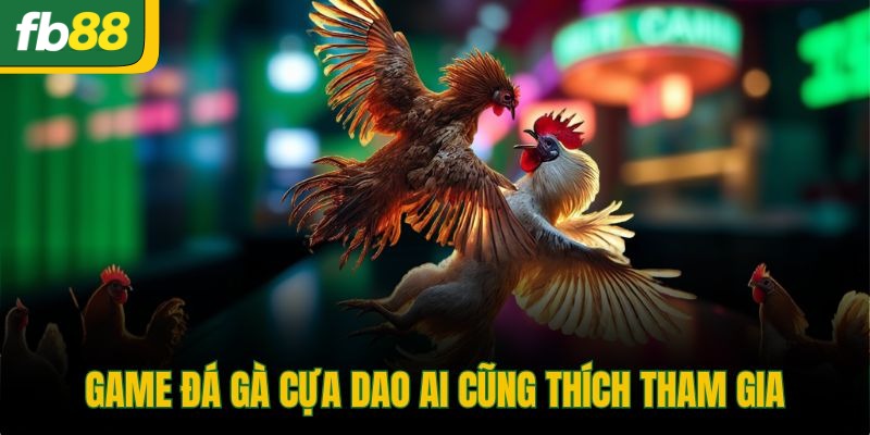 Game đá gà cựa dao ai cũng thích tham gia 