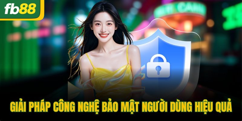 Giải pháp công nghệ bảo mật người dùng hiệu quả