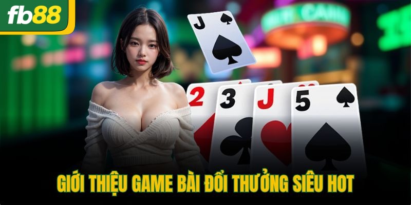 Giới thiệu game bài đổi thưởng siêu hot