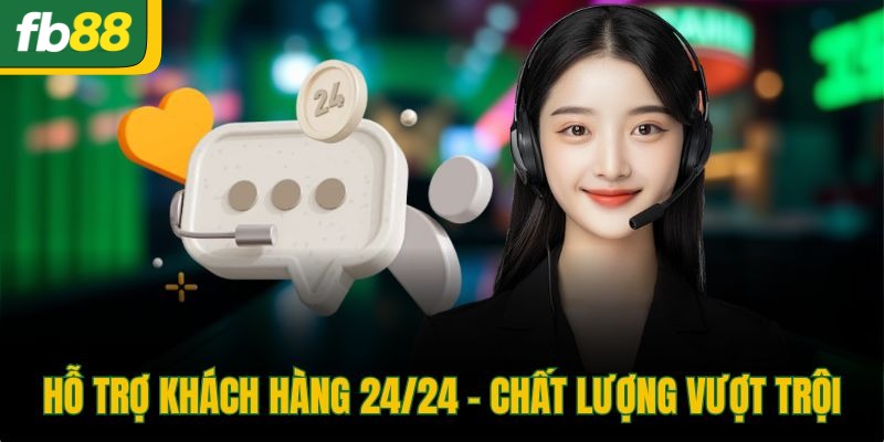 Hỗ trợ khách hàng 24/24 - Chất lượng vượt trội