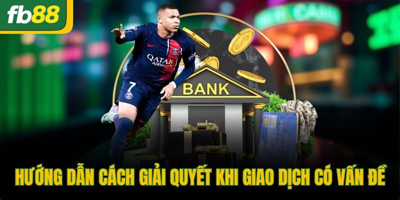 Hướng dẫn cách giải quyết khi giao dịch có vấn đề