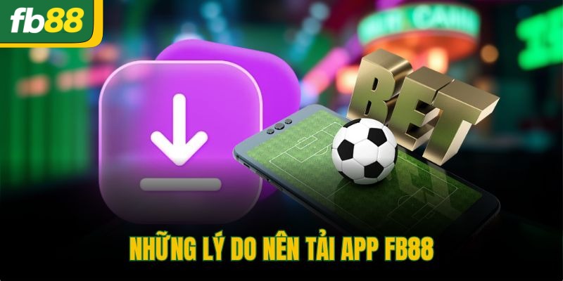 Những lý do nên tải app FB88