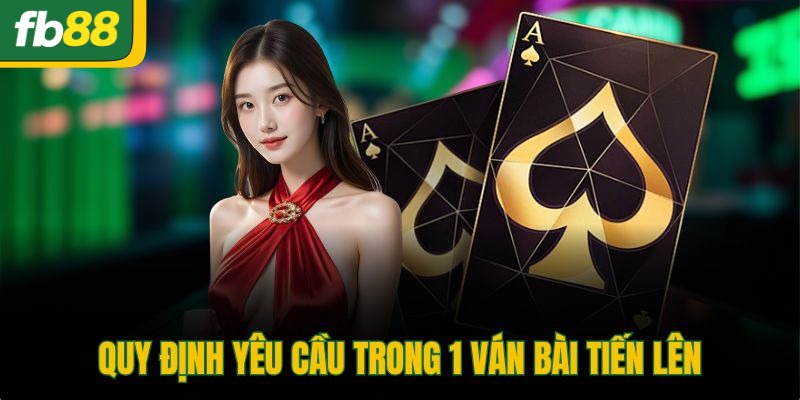 Quy định yêu cầu trong 1 ván bài tiến lên