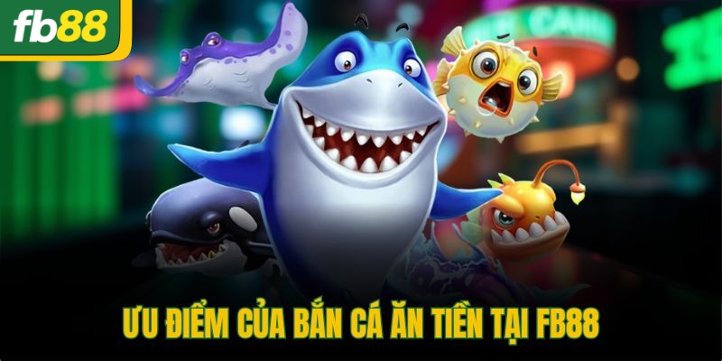 Ưu điểm của bắn cá ăn tiền tại FB88